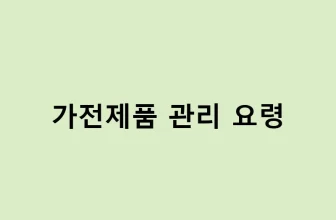 가전제품 오래 쓰는 법 – 관리 요령 총정리 – 가전제품 관리 요령