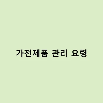 가전제품 오래 쓰는 법 – 관리 요령 총정리 – 가전제품 관리 요령